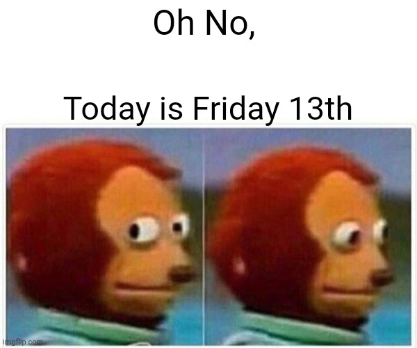 Monkey Puppet | Oh No, Today is Friday 13th | image tagged in memes,monkey puppet | made w/ Imgflip meme maker