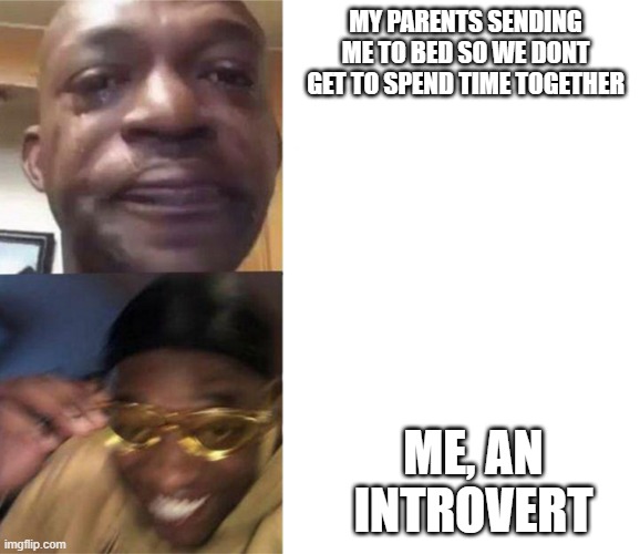 Black Guy Crying and Black Guy Laughing |  MY PARENTS SENDING ME TO BED SO WE DONT GET TO SPEND TIME TOGETHER; ME, AN INTROVERT | image tagged in black guy crying and black guy laughing | made w/ Imgflip meme maker