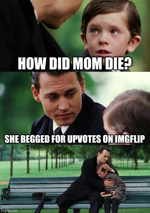 Finding Neverland Meme | HOW DID MOM DIE? SHE BEGGED FOR UPVOTES ON IMGFLIP | image tagged in memes,finding neverland | made w/ Imgflip meme maker
