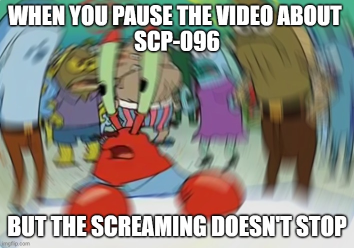 Mr Krabs Blur Meme | WHEN YOU PAUSE THE VIDEO ABOUT 
SCP-096; BUT THE SCREAMING DOESN'T STOP | image tagged in memes,mr krabs blur meme | made w/ Imgflip meme maker