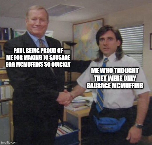 Hand Those Back, Paul | PAUL BEING PROUD OF ME FOR MAKING 10 SAUSAGE EGG MCMUFFINS SO QUICKLY; ME WHO THOUGHT THEY WERE ONLY SAUSAGE MCMUFFINS | image tagged in the office congratulations,mcdonald's | made w/ Imgflip meme maker