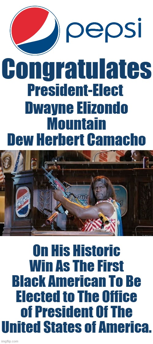 Even Pepsi Has Recognised President-Elect Dwayne Elizondo Mountain Dew Herbert Camacho On His Historic Win. | Congratulates; President-Elect; Dwayne Elizondo Mountain Dew Herbert Camacho; On His Historic Win As The First Black American To Be Elected to The Office of President Of The United States of America. | image tagged in president camacho,president elect,first black president | made w/ Imgflip meme maker