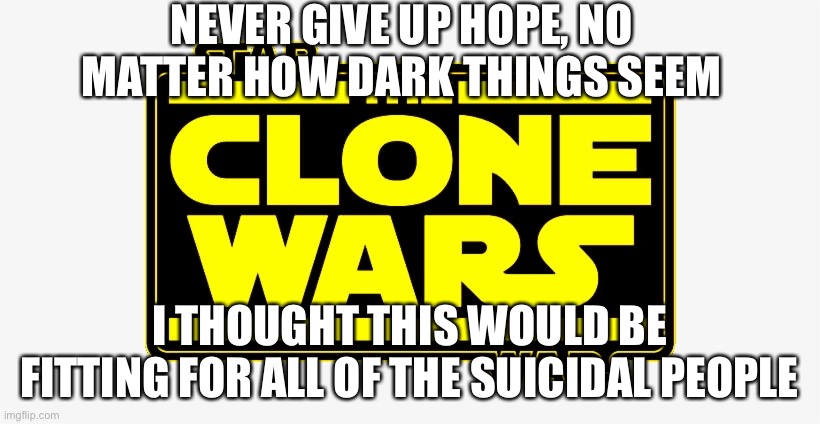 It’s a clone wars quote from "The Wrong Jedi" | NEVER GIVE UP HOPE, NO MATTER HOW DARK THINGS SEEM; I THOUGHT THIS WOULD BE FITTING FOR ALL OF THE SUICIDAL PEOPLE | made w/ Imgflip meme maker