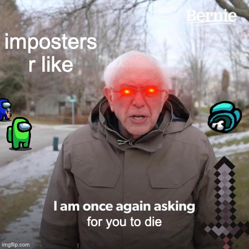 lol | imposters r like; for you to die | image tagged in memes,bernie i am once again asking for your support | made w/ Imgflip meme maker