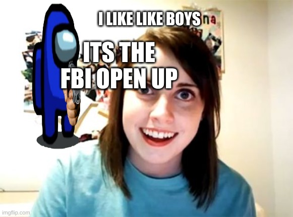 Overly Attached Girlfriend Meme | ITS THE FBI OPEN UP; I LIKE LIKE BOYS | image tagged in memes,overly attached girlfriend | made w/ Imgflip meme maker