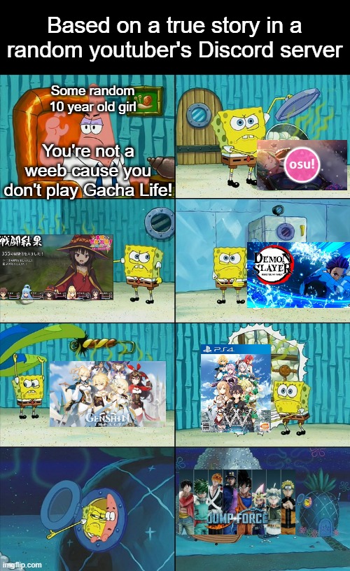E | Based on a true story in a random youtuber's Discord server; Some random 10 year old girl; You're not a weeb cause you don't play Gacha Life! | image tagged in spongebob,memes,animeme,patrick,anime,genshin impact | made w/ Imgflip meme maker