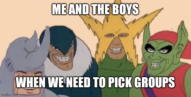 Me and my boys | ME AND THE BOYS; WHEN WE NEED TO PICK GROUPS | image tagged in me and my boys | made w/ Imgflip meme maker