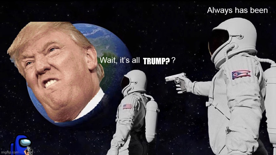 Wait, its all | TRUMP? | image tagged in wait its all | made w/ Imgflip meme maker