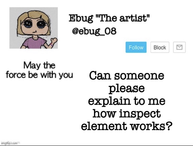 I’m really dumb. Sorry | Can someone please explain to me how inspect element works? | image tagged in ebug the artist announcement | made w/ Imgflip meme maker