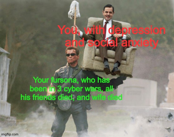 Arnold Schwarzenegger Mr. Bean | Your fursona, who has been in 3 cyber wars, all his friends died, and wife died You, with depression and social anxiety | image tagged in arnold schwarzenegger mr bean | made w/ Imgflip meme maker