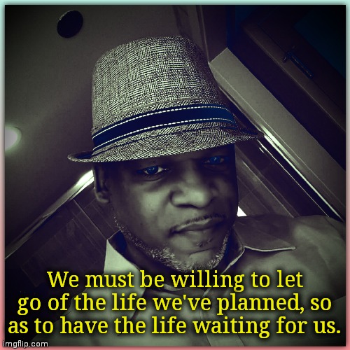 We must be willing to let go of the life we've planned, so as to have the life waiting for us. | image tagged in inspirational memes,motivational,stay positive | made w/ Imgflip meme maker