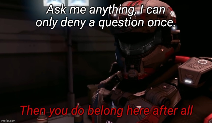 Then you do belong here after all | Ask me anything, I can only deny a question once. | image tagged in then you do belong here after all | made w/ Imgflip meme maker