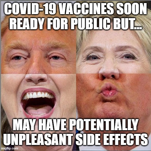 Unpleasant Side Effects | COVID-19 VACCINES SOON READY FOR PUBLIC BUT... MAY HAVE POTENTIALLY UNPLEASANT SIDE EFFECTS | image tagged in vaccines,covid-19,side effects,trump,clinton | made w/ Imgflip meme maker