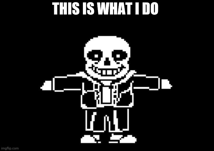 T POSE SANS | THIS IS WHAT I DO | image tagged in t pose sans | made w/ Imgflip meme maker