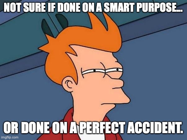 Genius or Lucky - Fry | NOT SURE IF DONE ON A SMART PURPOSE... OR DONE ON A PERFECT ACCIDENT. | image tagged in not sure if- fry,accident,perfect,unsure,futurama fry,meme | made w/ Imgflip meme maker