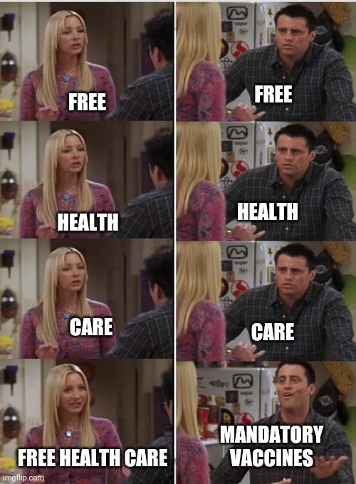 Friends Joey teached french | FREE; FREE; HEALTH; HEALTH; CARE; CARE; MANDATORY VACCINES; FREE HEALTH CARE | image tagged in friends joey teached french | made w/ Imgflip meme maker