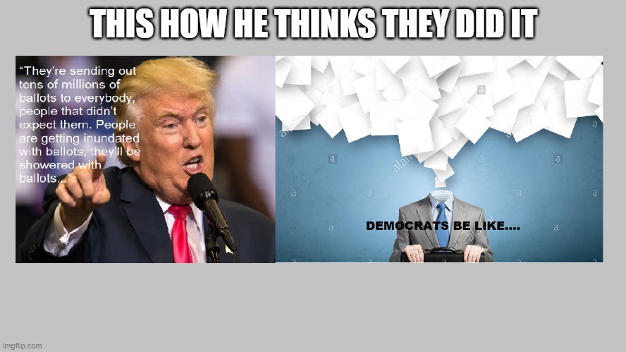 Trump | THIS HOW HE THINKS THEY DID IT | image tagged in donald trump,election 2020,democrats,voter fraud,republicans | made w/ Imgflip meme maker