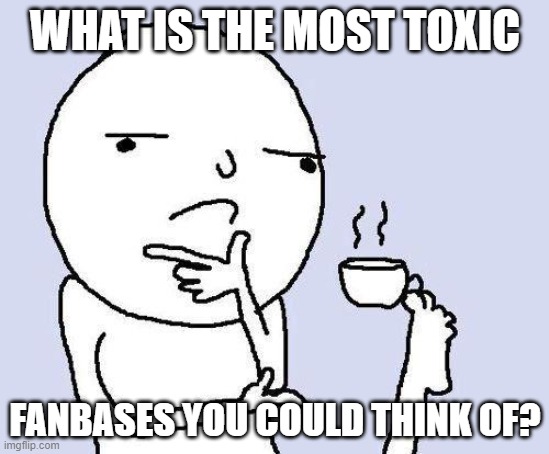 thinking meme | WHAT IS THE MOST TOXIC; FANBASES YOU COULD THINK OF? | image tagged in memes,thinking meme | made w/ Imgflip meme maker