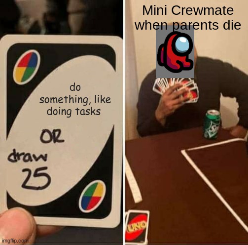always the pets | Mini Crewmate when parents die; do something, like doing tasks | image tagged in memes,uno draw 25 cards,among us | made w/ Imgflip meme maker