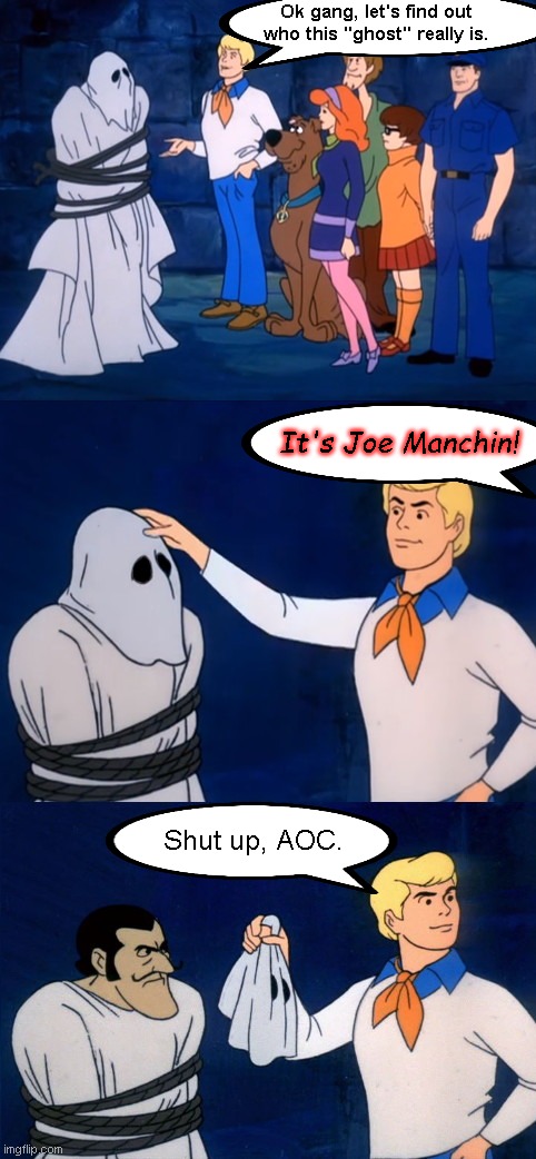 Scooby-Doo unmasking | Ok gang, let's find out who this "ghost" really is. It's Joe Manchin! Shut up, AOC. | image tagged in scooby doo unmasking,crazy alexandria ocasio-cortez,aoc,socialists,democrats eat their own,political humor | made w/ Imgflip meme maker