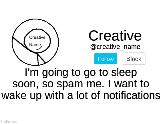 Spam me. Dew it. | I'm going to go to sleep soon, so spam me. I want to wake up with a lot of notifications | image tagged in haha tag removal go brrrrrrr | made w/ Imgflip meme maker