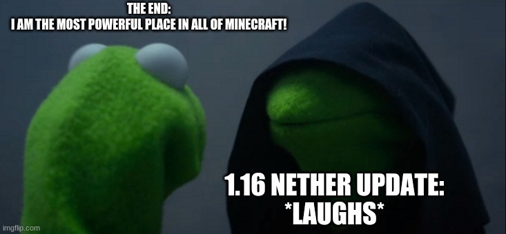 Minecraft updates | THE END:
I AM THE MOST POWERFUL PLACE IN ALL OF MINECRAFT! 1.16 NETHER UPDATE:
*LAUGHS* | image tagged in memes,evil kermit | made w/ Imgflip meme maker