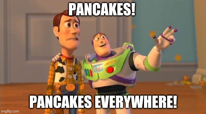 PANCAKES! | PANCAKES! PANCAKES EVERYWHERE! | image tagged in buzz and woody | made w/ Imgflip meme maker