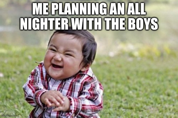 Evil Toddler Meme | ME PLANNING AN ALL NIGHTER WITH THE BOYS | image tagged in memes,evil toddler | made w/ Imgflip meme maker