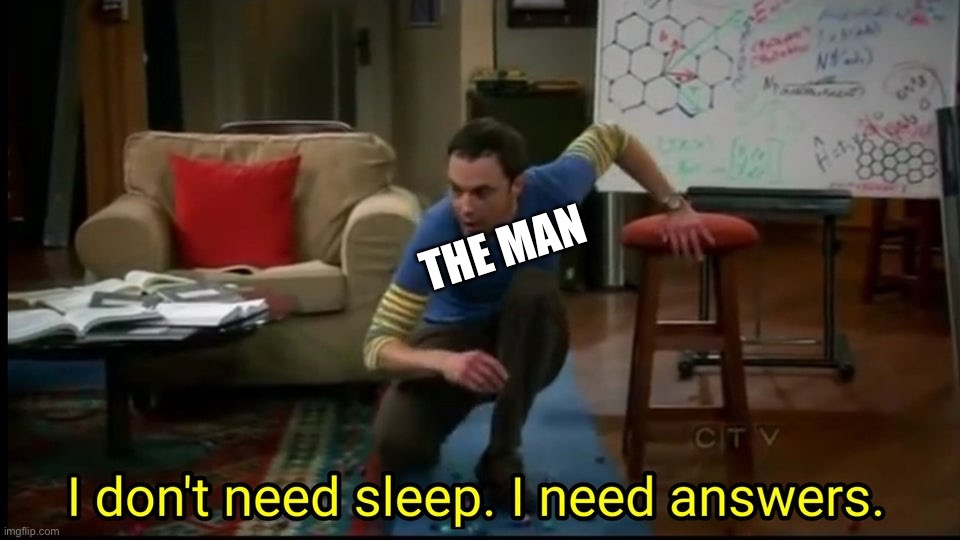 I don’t need sleep, I need answers | THE MAN | image tagged in i don t need sleep i need answers | made w/ Imgflip meme maker