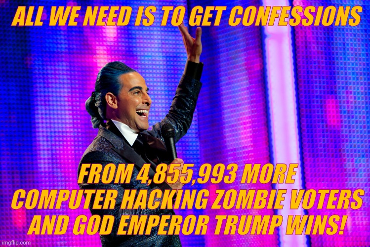 Hunger Games - Caesar Flickerman (Stanley Tucci) | ALL WE NEED IS TO GET CONFESSIONS FROM 4,855,993 MORE COMPUTER HACKING ZOMBIE VOTERS AND GOD EMPEROR TRUMP WINS! | image tagged in hunger games - caesar flickerman stanley tucci | made w/ Imgflip meme maker