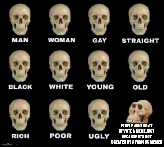 man woman gay straight skull | PEOPLE WHO DON'T UPVOTE A MEME JUST BECAUSE IT'S NOT CREATED BY A FAMOUS MEMER | image tagged in man woman gay straight skull,famous,memers,upvotes | made w/ Imgflip meme maker