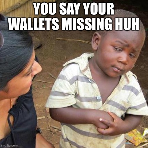 Third World Skeptical Kid Meme | YOU SAY YOUR WALLETS MISSING HUH | image tagged in memes,third world skeptical kid | made w/ Imgflip meme maker