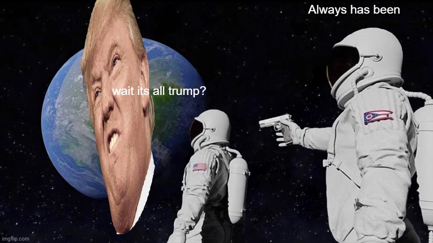 Always Has Been Meme | Always has been; wait its all trump? | image tagged in memes,always has been | made w/ Imgflip meme maker