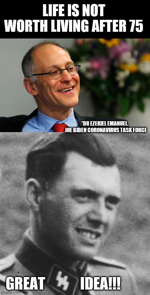 LIFE IS NOT WORTH LIVING AFTER 75; *DR EZEKIEL EMANUEL.   JOE BIDEN CORONAVIRUS TASK FORCE; GREAT             IDEA!!! | image tagged in memes | made w/ Imgflip meme maker