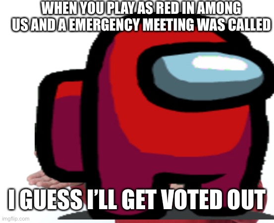 WHEN YOU PLAY AS RED IN AMONG US AND A EMERGENCY MEETING WAS CALLED; I GUESS I’LL GET VOTED OUT | image tagged in among us | made w/ Imgflip meme maker
