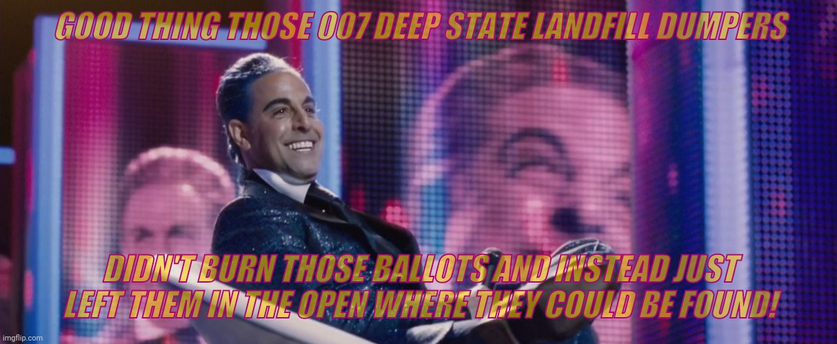 Hunger Games - Caesar Flickerman (Stanley Tucci) | GOOD THING THOSE 007 DEEP STATE LANDFILL DUMPERS DIDN'T BURN THOSE BALLOTS AND INSTEAD JUST LEFT THEM IN THE OPEN WHERE THEY COULD BE FOUND! | image tagged in hunger games - caesar flickerman stanley tucci | made w/ Imgflip meme maker