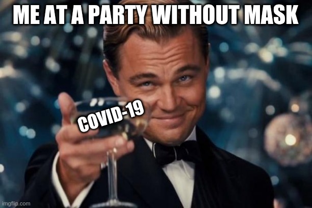 Leonardo Dicaprio Cheers | ME AT A PARTY WITHOUT MASK; COVID-19 | image tagged in memes,leonardo dicaprio cheers | made w/ Imgflip meme maker