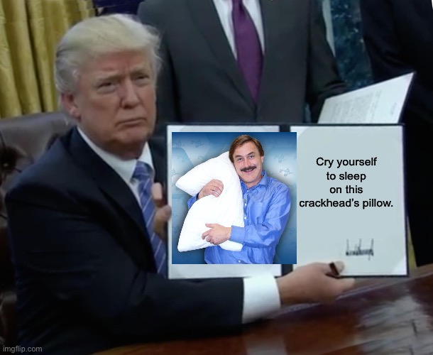 My pillow for magats. | Cry yourself to sleep on this crackhead’s pillow. | image tagged in memes,trump bill signing | made w/ Imgflip meme maker