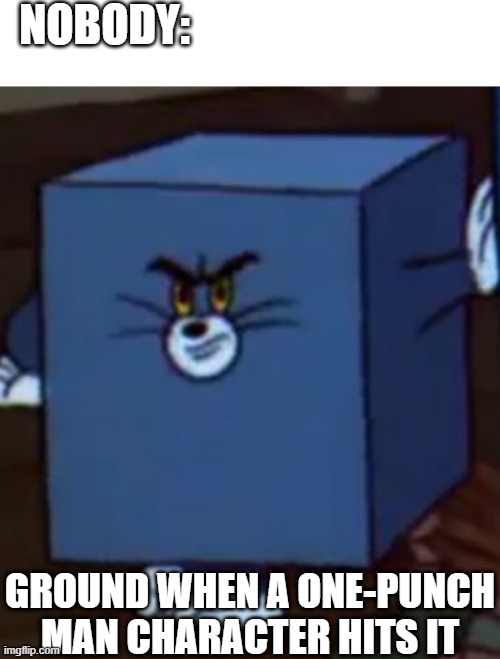 Square Power | NOBODY:; GROUND WHEN A ONE-PUNCH MAN CHARACTER HITS IT | image tagged in tom and jerry | made w/ Imgflip meme maker
