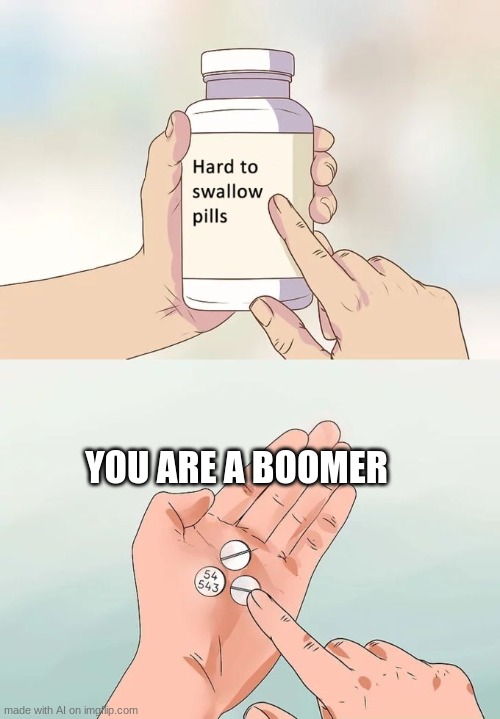 pills are p hard to swallow when you're a boomer anyway | YOU ARE A BOOMER | image tagged in memes,hard to swallow pills | made w/ Imgflip meme maker