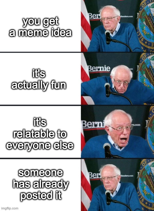Bernie Sander Reaction (change) | you get a meme idea; it's actually fun; it's relatable to everyone else; someone has already posted it | image tagged in bernie sander reaction change | made w/ Imgflip meme maker