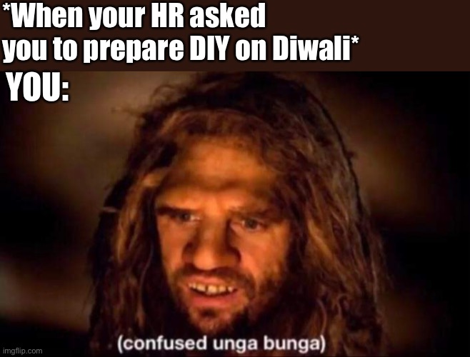 DIY on Diwali | *When your HR asked you to prepare DIY on Diwali*; YOU: | image tagged in confused unga bunga,diwali,hr,office,diy | made w/ Imgflip meme maker