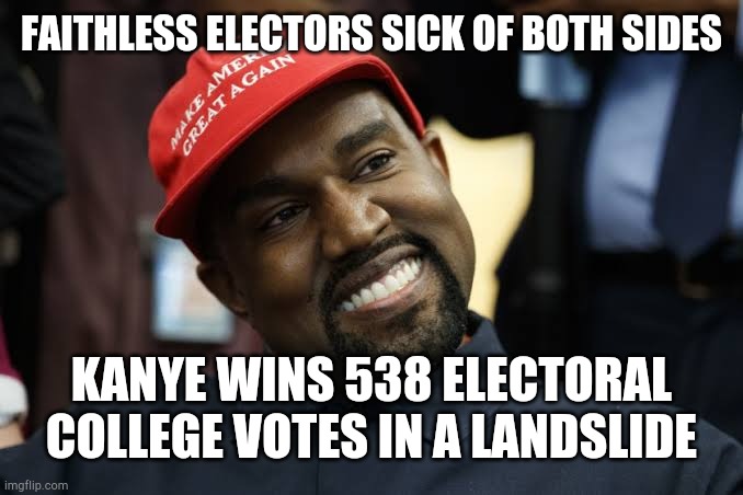 President Kanye | FAITHLESS ELECTORS SICK OF BOTH SIDES; KANYE WINS 538 ELECTORAL COLLEGE VOTES IN A LANDSLIDE | image tagged in president kanye,electoral college,sick of both sides | made w/ Imgflip meme maker