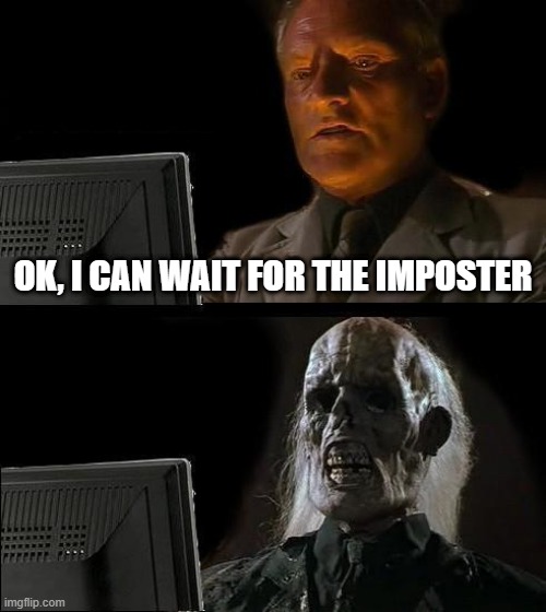 I'll Just Wait Here Meme | OK, I CAN WAIT FOR THE IMPOSTER | image tagged in memes,i'll just wait here | made w/ Imgflip meme maker