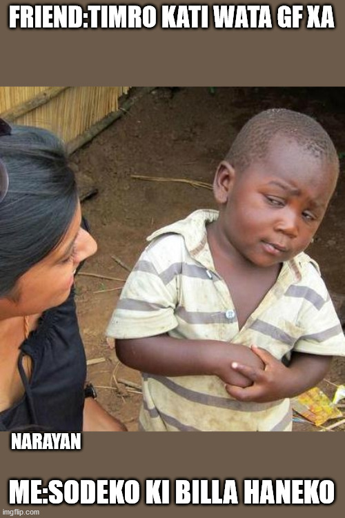 Third World Skeptical Kid | FRIEND:TIMRO KATI WATA GF XA; NARAYAN; ME:SODEKO KI BILLA HANEKO | image tagged in memes,third world skeptical kid | made w/ Imgflip meme maker