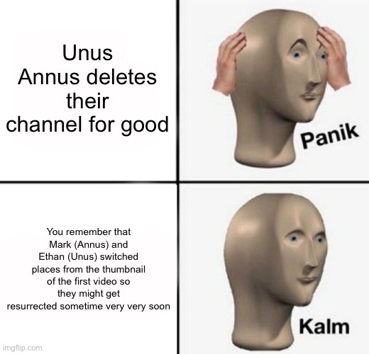 Am I the only one who sees this as a miracle? | Unus Annus deletes their channel for good; You remember that Mark (Annus) and Ethan (Unus) switched places from the thumbnail of the first video so they might get resurrected sometime very very soon | image tagged in unus annus | made w/ Imgflip meme maker