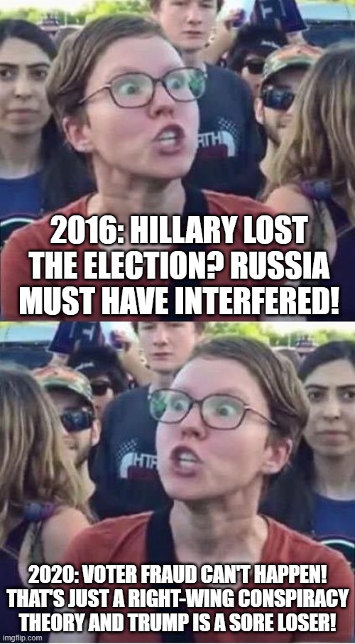 Angry Liberal Hypocrite | 2016: HILLARY LOST THE ELECTION? RUSSIA MUST HAVE INTERFERED! 2020: VOTER FRAUD CAN'T HAPPEN! THAT'S JUST A RIGHT-WING CONSPIRACY THEORY AND TRUMP IS A SORE LOSER! | image tagged in angry liberal hypocrite | made w/ Imgflip meme maker