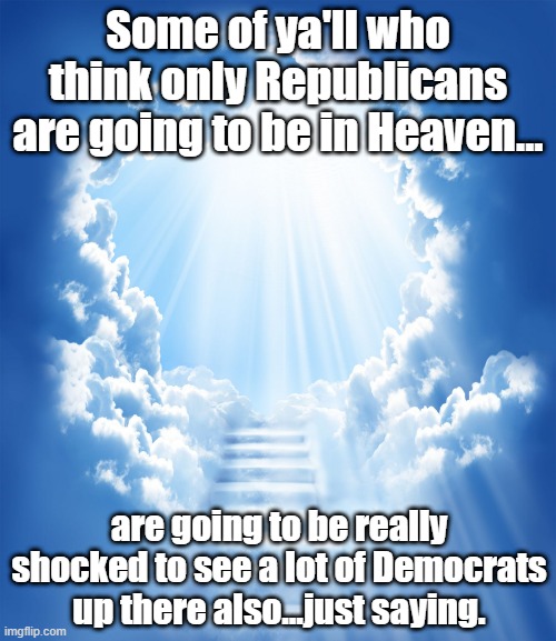 heaven | Some of ya'll who think only Republicans are going to be in Heaven... are going to be really shocked to see a lot of Democrats up there also...just saying. | image tagged in heaven | made w/ Imgflip meme maker