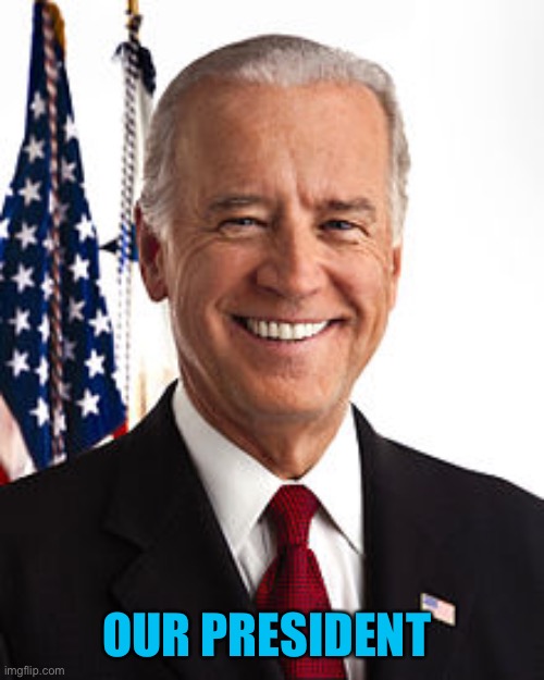 Joe Biden Meme | OUR PRESIDENT | image tagged in memes,joe biden | made w/ Imgflip meme maker