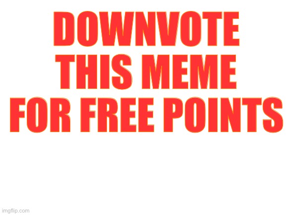Blank White Template | DOWNVOTE THIS MEME FOR FREE POINTS | image tagged in blank white template | made w/ Imgflip meme maker